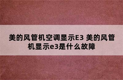 美的风管机空调显示E3 美的风管机显示e3是什么故障